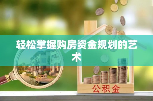 馆陶轻松掌握购房资金规划的艺术