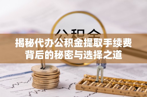 馆陶揭秘代办公积金提取手续费背后的秘密与选择之道
