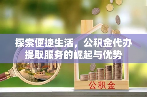 馆陶探索便捷生活，公积金代办提取服务的崛起与优势