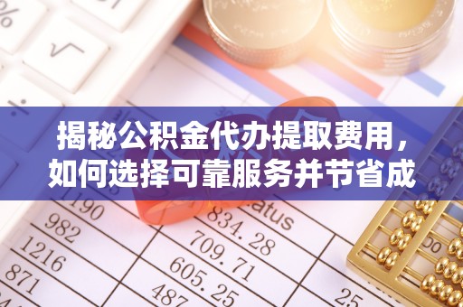 馆陶揭秘公积金代办提取费用，如何选择可靠服务并节省成本