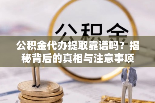 馆陶公积金代办提取靠谱吗？揭秘背后的真相与注意事项