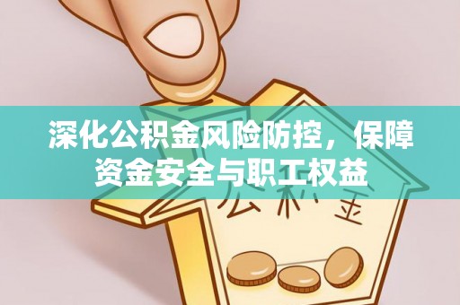 馆陶深化公积金风险防控，保障资金安全与职工权益