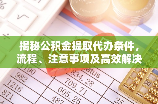 馆陶揭秘公积金提取代办条件，流程、注意事项及高效解决方案