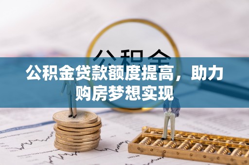 馆陶公积金贷款额度提高，助力购房梦想实现
