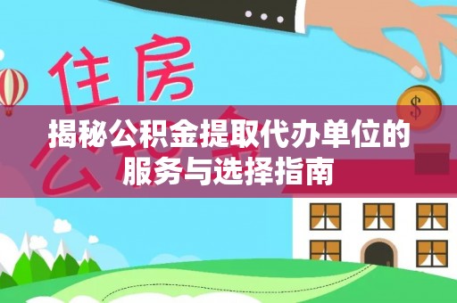 馆陶揭秘公积金提取代办单位的服务与选择指南