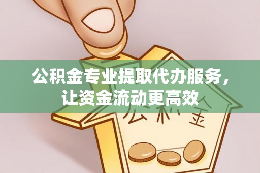 馆陶公积金专业提取代办服务，让资金流动更高效