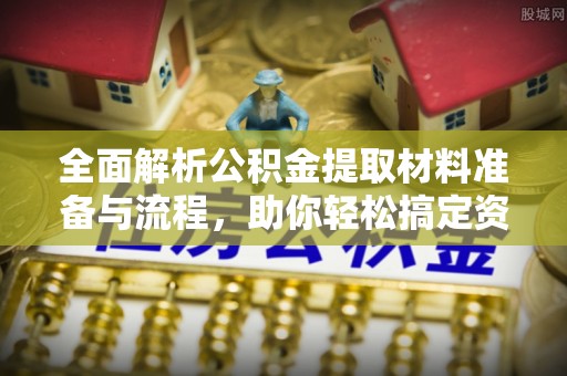 馆陶全面解析公积金提取材料准备与流程，助你轻松搞定资金提取