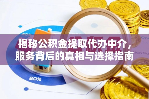 馆陶揭秘公积金提取代办中介，服务背后的真相与选择指南