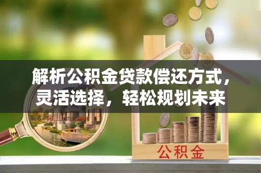 馆陶解析公积金贷款偿还方式，灵活选择，轻松规划未来