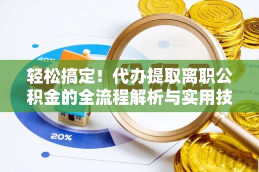 馆陶轻松搞定！代办提取离职公积金的全流程解析与实用技巧