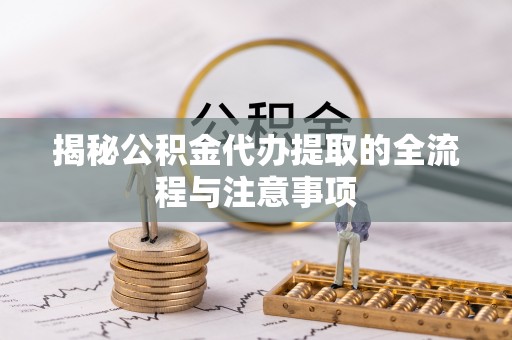 馆陶揭秘公积金代办提取的全流程与注意事项