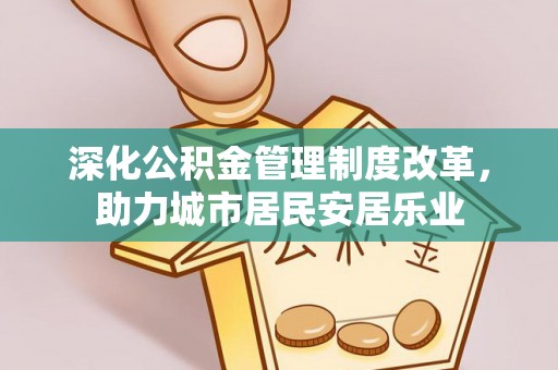 馆陶深化公积金管理制度改革，助力城市居民安居乐业