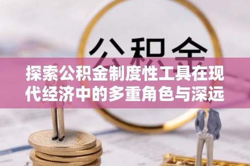 馆陶探索公积金制度性工具在现代经济中的多重角色与深远影响