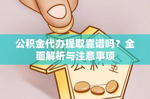 馆陶公积金代办提取靠谱吗？全面解析与注意事项