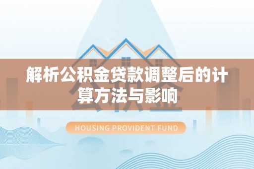 馆陶解析公积金贷款调整后的计算方法与影响
