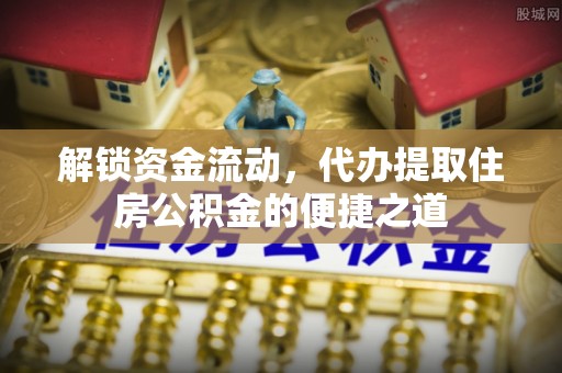 馆陶解锁资金流动，代办提取住房公积金的便捷之道