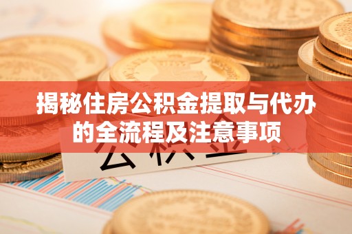 馆陶揭秘住房公积金提取与代办的全流程及注意事项