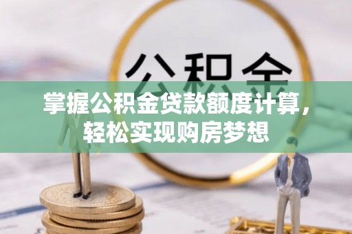 馆陶掌握公积金贷款额度计算，轻松实现购房梦想