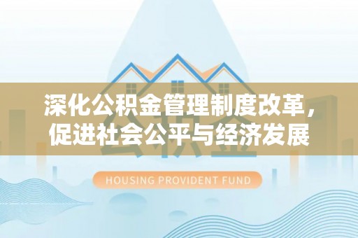 馆陶深化公积金管理制度改革，促进社会公平与经济发展