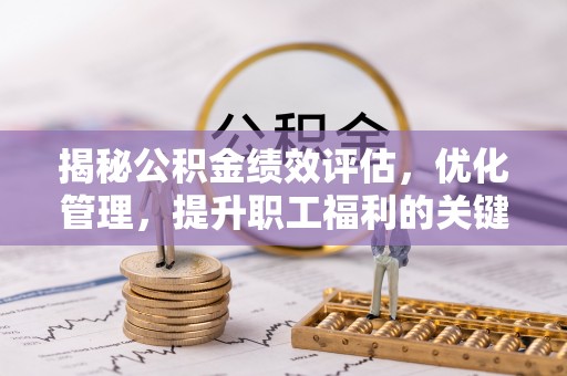 馆陶揭秘公积金绩效评估，优化管理，提升职工福利的关键一步