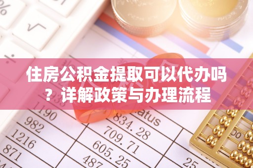 馆陶住房公积金提取可以代办吗？详解政策与办理流程