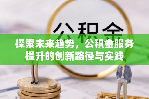 馆陶探索未来趋势，公积金服务提升的创新路径与实践