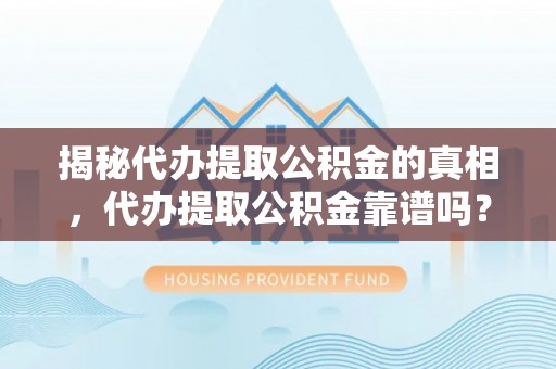 馆陶揭秘代办提取公积金的真相，代办提取公积金靠谱吗？