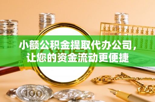 馆陶小额公积金提取代办公司，让您的资金流动更便捷