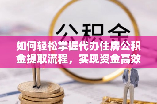 馆陶如何轻松掌握代办住房公积金提取流程，实现资金高效利用