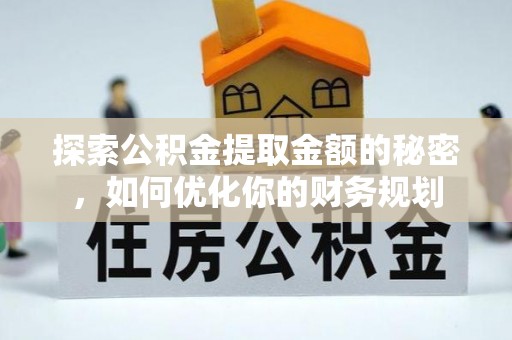 馆陶探索公积金提取金额的秘密，如何优化你的财务规划