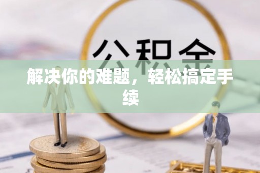 馆陶解决你的难题，轻松搞定手续