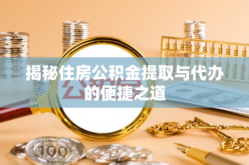 馆陶揭秘住房公积金提取与代办的便捷之道