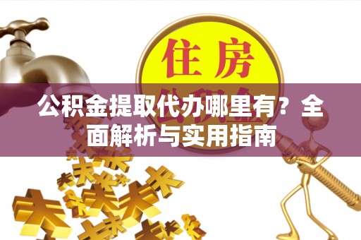 馆陶公积金提取代办哪里有？全面解析与实用指南