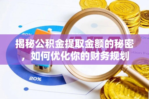 馆陶揭秘公积金提取金额的秘密，如何优化你的财务规划