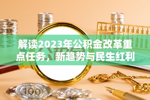 馆陶解读2023年公积金改革重点任务，新趋势与民生红利