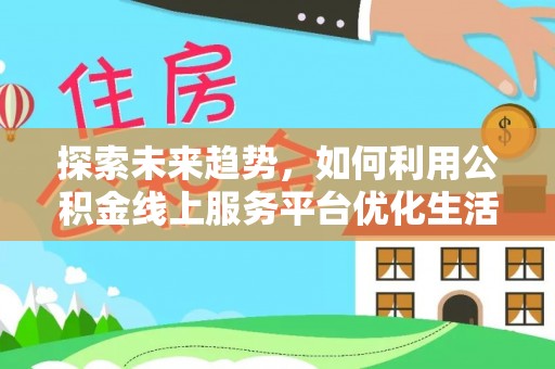 馆陶探索未来趋势，如何利用公积金线上服务平台优化生活