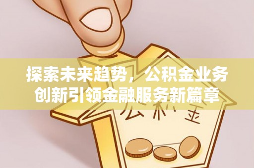 馆陶探索未来趋势，公积金业务创新引领金融服务新篇章
