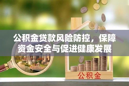 馆陶公积金贷款风险防控，保障资金安全与促进健康发展