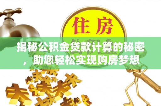 馆陶揭秘公积金贷款计算的秘密，助您轻松实现购房梦想