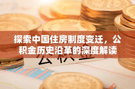 馆陶探索中国住房制度变迁，公积金历史沿革的深度解读