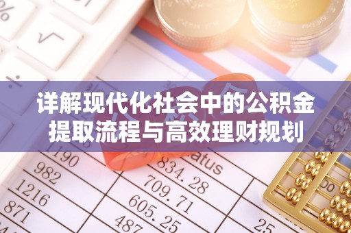 馆陶详解现代化社会中的公积金提取流程与高效理财规划