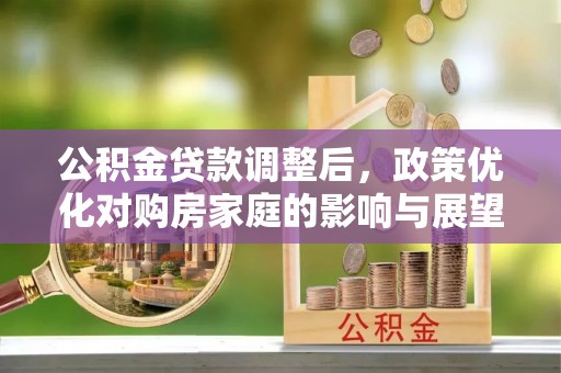 馆陶公积金贷款调整后，政策优化对购房家庭的影响与展望
