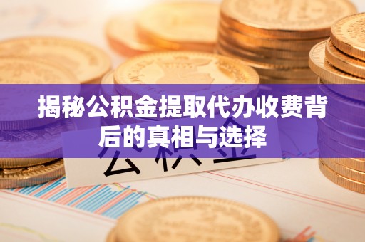 馆陶揭秘公积金提取代办收费背后的真相与选择