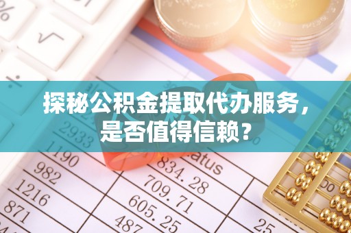 馆陶探秘公积金提取代办服务，是否值得信赖？