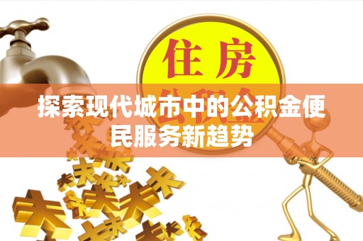 馆陶探索现代城市中的公积金便民服务新趋势
