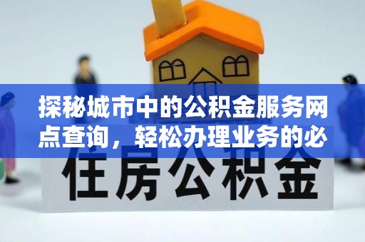 馆陶探秘城市中的公积金服务网点查询，轻松办理业务的必备指南