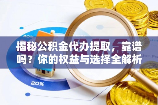 馆陶揭秘公积金代办提取，靠谱吗？你的权益与选择全解析