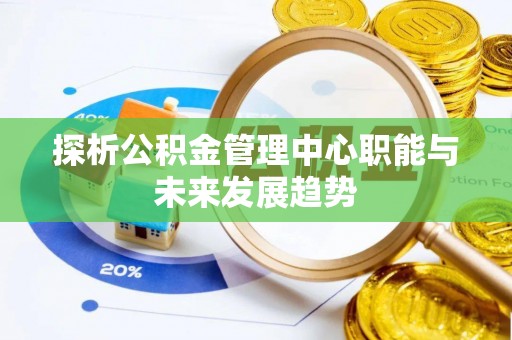 馆陶探析公积金管理中心职能与未来发展趋势
