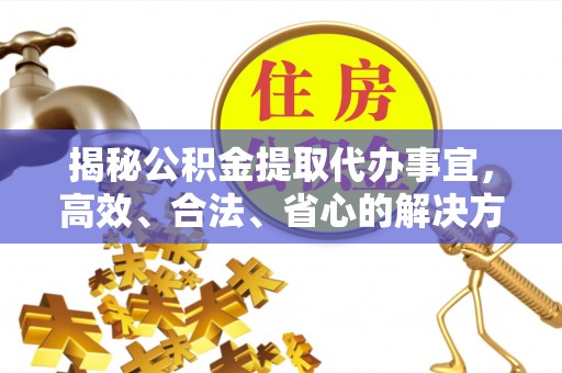 馆陶揭秘公积金提取代办事宜，高效、合法、省心的解决方案