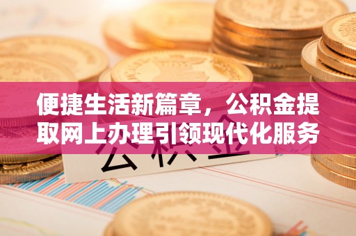 馆陶便捷生活新篇章，公积金提取网上办理引领现代化服务